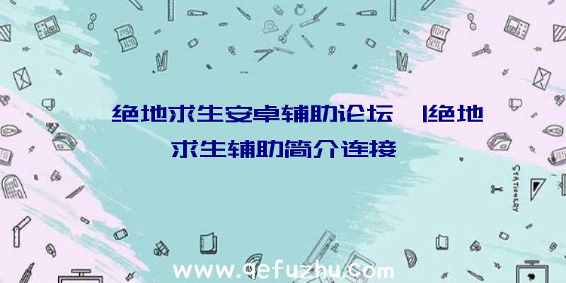 「绝地求生安卓辅助论坛」|绝地求生辅助简介连接